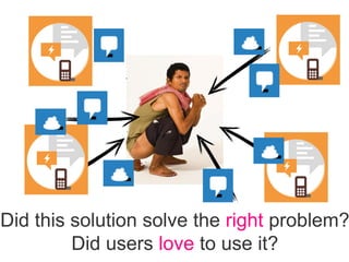 Did this solution solve the right problem?
Did users love to use it?
 