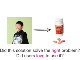 Did this solution solve the right problem?
Did users love to use it?
 