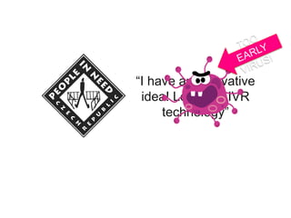 “I have an innovative
idea! Let’s use IVR
technology”
 