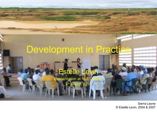 Development in Practice Estelle Levin Presentation at NUI Galway 4 th  March 2010 Sierra Leone © Estelle Levin, 2004 & 2007 