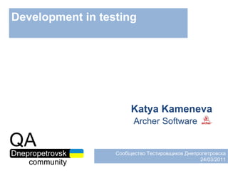 Development in testing Katya Kameneva Archer Software Сообщество Тестировщиков Днепропетровска 24 / 03 / 2011 