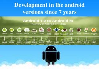Development in the android
versions since 7 years
 