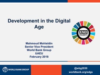 Development in the Digital
Age
Mahmoud Mohieldin
Senior Vice President
World Bank Group
UAEU
February 2018
@wbg2030
worldbank.org/sdgs0
 