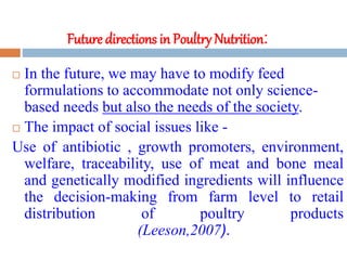 Future directions in Poultry Nutrition:
 In the future, we may have to modify feed
formulations to accommodate not only s...