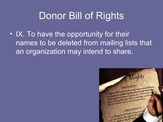 Donor Bill of Rights
• IX. To have the opportunity for their
names to be deleted from mailing lists that
an organization may intend to share.
 
