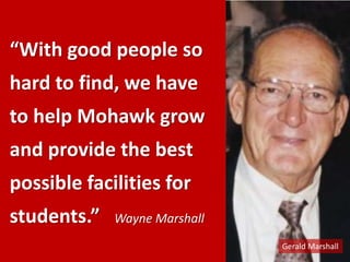 “With good people so hard to find, we have to help Mohawk grow and provide the best possible facilities for students.”   Wayne MarshallGerald Marshall