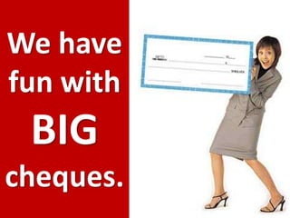 We havefun withBIGcheques.
