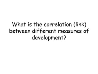 What is the correlation (link) between different measures of development?