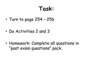 Task: Turn to page 254 – 256Do Activities 2 and 3Homework: Complete all questions in “past exam questions” pack.