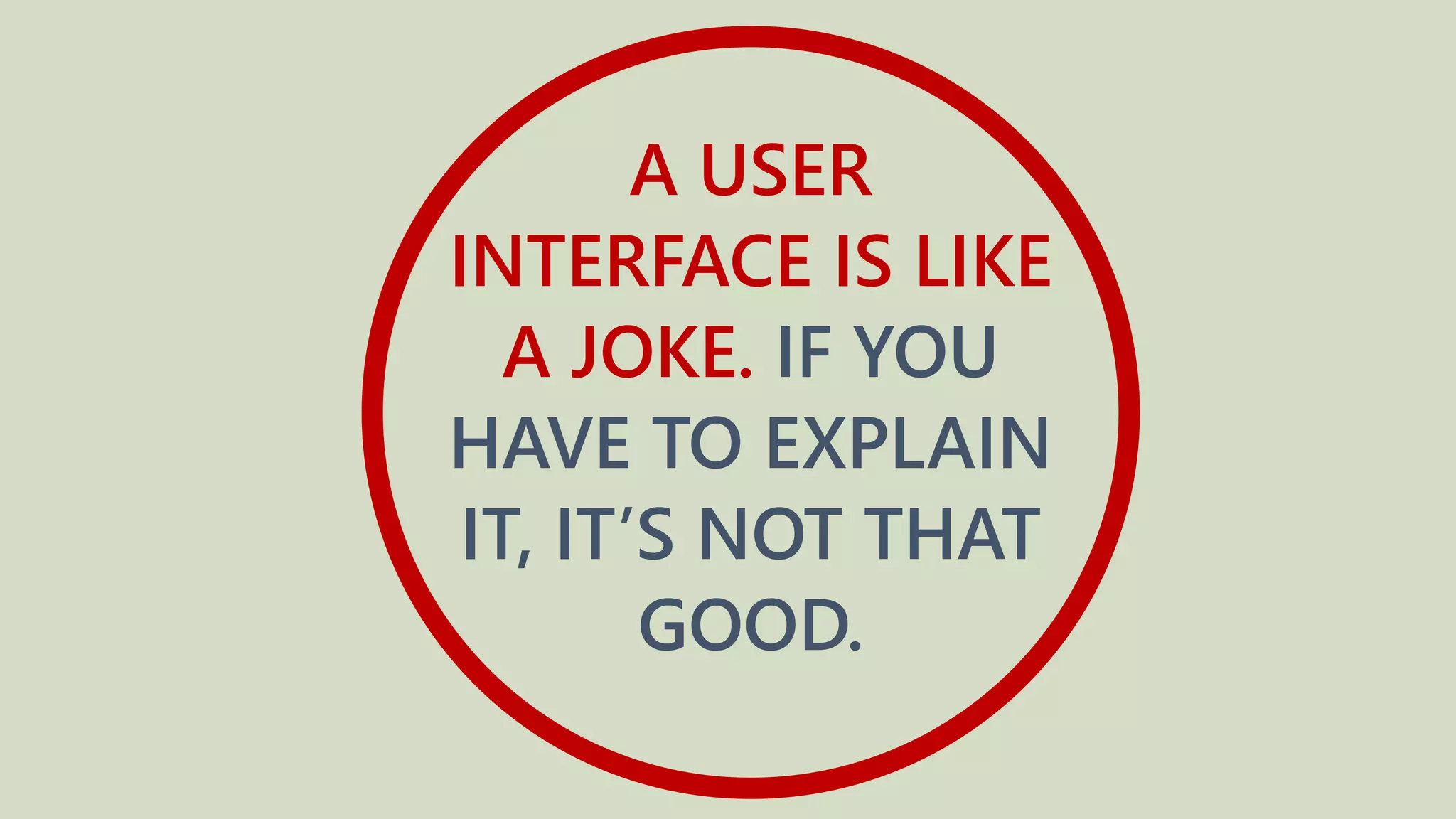 A USER
INTERFACE IS LIKE
A JOKE. IF YOU
HAVE TO EXPLAIN
IT, IT’S NOT THAT
GOOD.
 