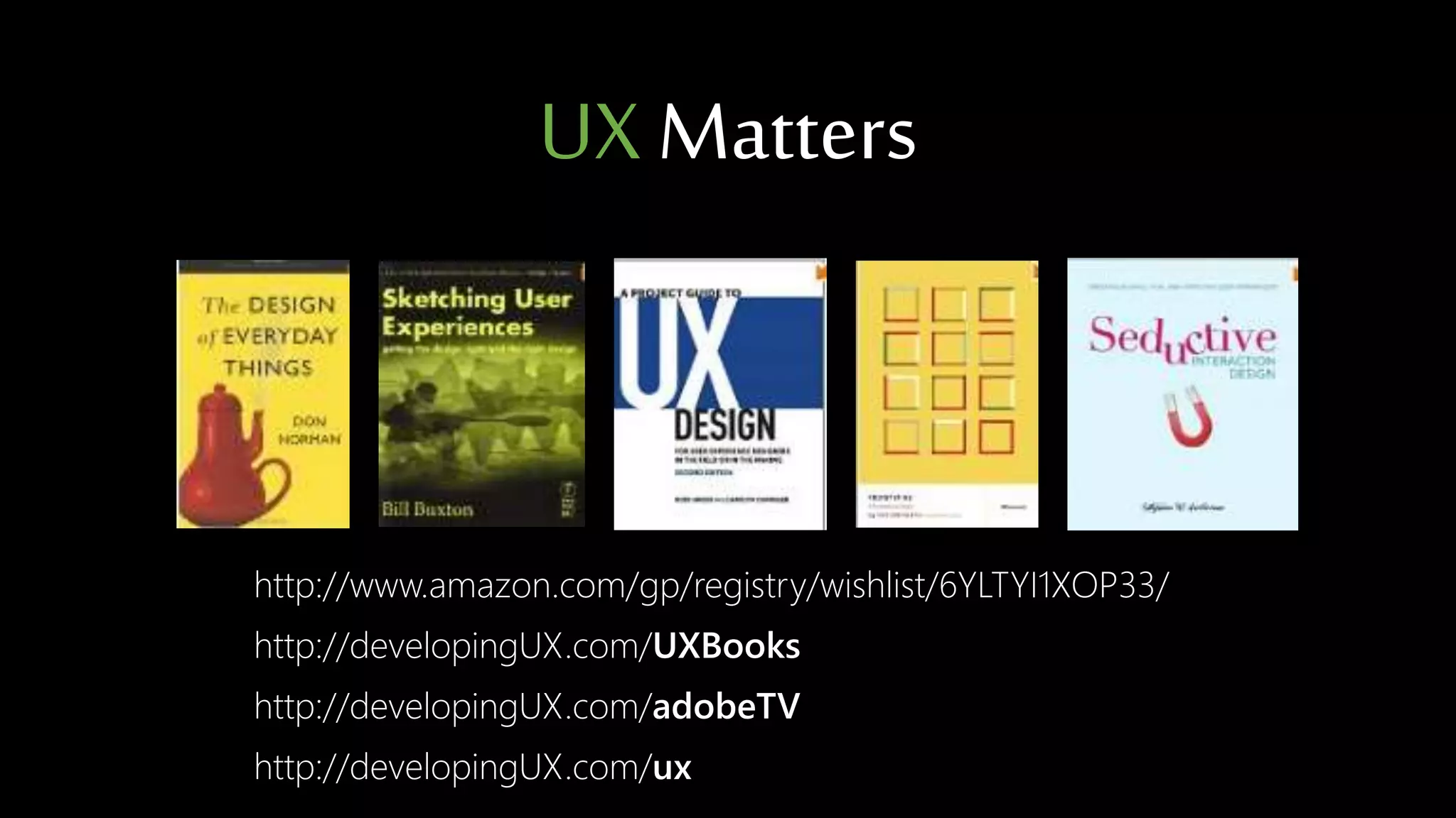 http://www.amazon.com/gp/registry/wishlist/6YLTYI1XOP33/
http://developingUX.com/UXBooks
http://developingUX.com/adobeTV
http://developingUX.com/ux
UX Matters
 