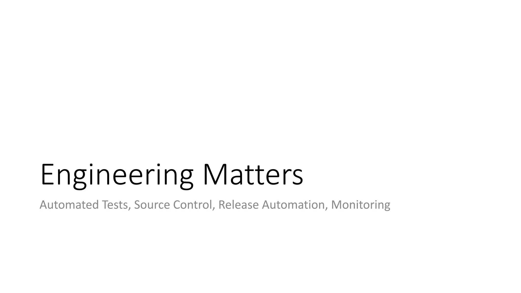 Engineering Matters
Automated Tests, Source Control, Release Automation, Monitoring
 