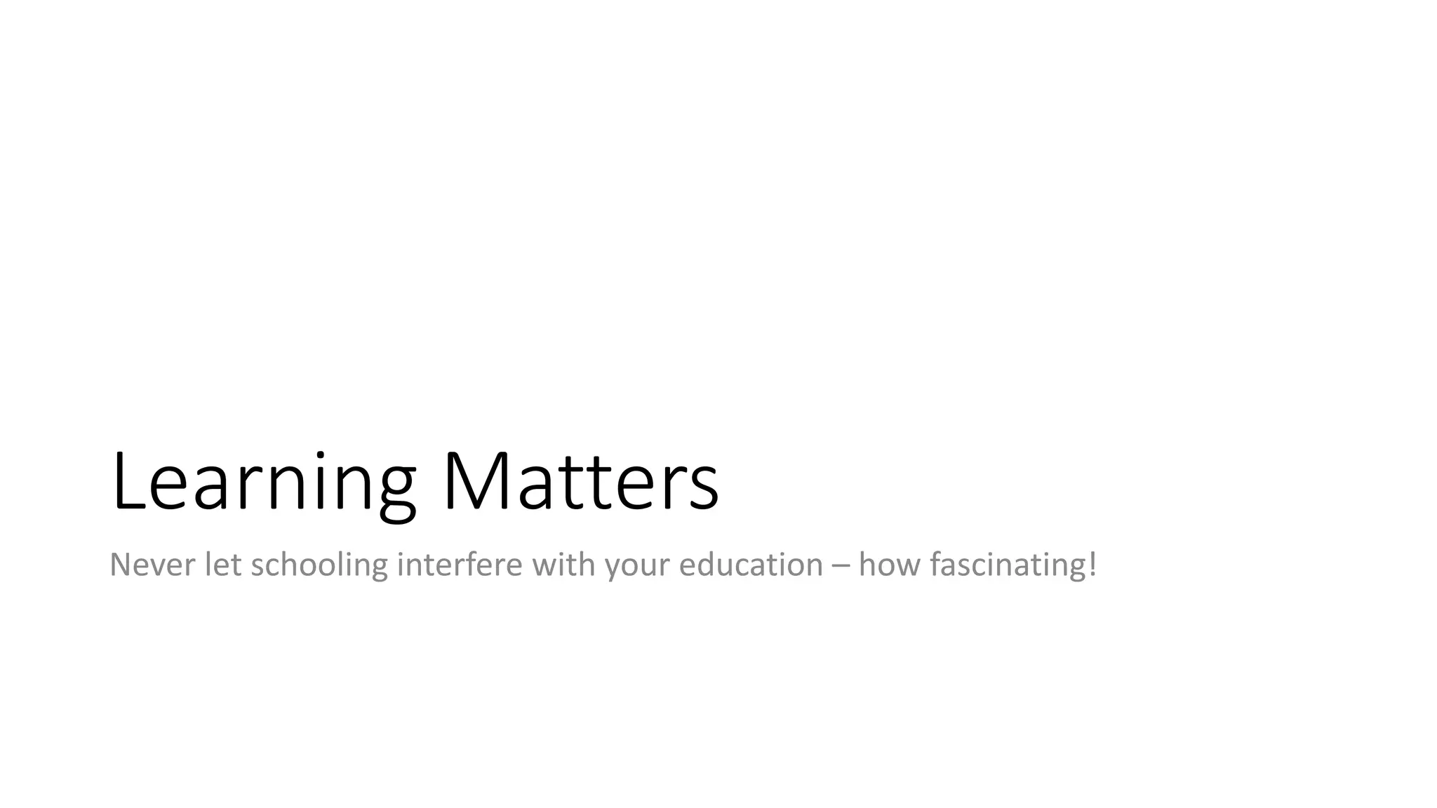 Learning Matters
Never let schooling interfere with your education – how fascinating!
 