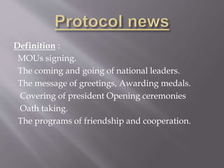 Definition :
MOUs signing.
The coming and going of national leaders.
The message of greetings, Awarding medals.
Covering of president Opening ceremonies
Oath taking.
The programs of friendship and cooperation.
 