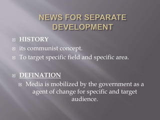  HISTORY
 its communist concept.
 To target specific field and specific area.
 DEFINATION
 Media is mobilized by the government as a
agent of change for specific and target
audience.
 