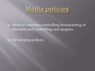  Most of countries controlling broadcasting of
channels and controlling newspapers.
 Developing polices.
 