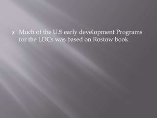  Much of the U.S early development Programs
for the LDCs was based on Rostow book.
 