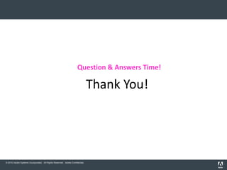 Question & Answers Time!

                                                                              Thank You!




© 2010 Adobe Systems Incorporated. All Rights Reserved. Adobe Confidential.
 