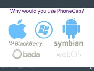 Why would you use PhoneGap?




© 2010 Adobe Systems Incorporated. All Rights Reserved. Adobe Confidential.
 