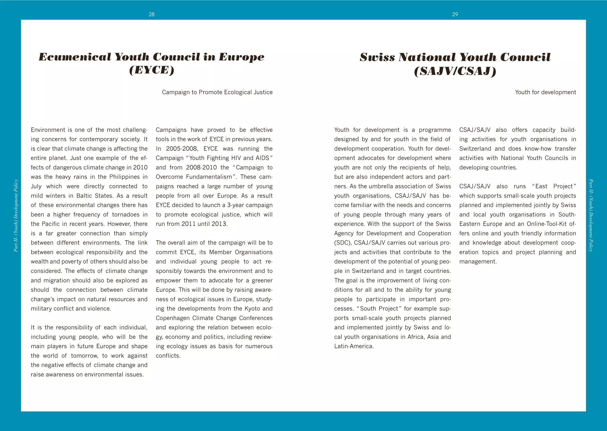 28                                                                                                          29




                                         Ecumenical Youth Council in Europe                                                                                 Swiss National Youth Council
                                                      (EYCE)                                                                                                        (SAJV/CSAJ)
                                                                                                )4614#8('$%'2&%6%$+'!3%:%8#34:'5/0$#3+                                                                                          F%/$*',%&'"+@+:%16+($




                                      !(@#&%(6+($' #0' %(+' %, ' $*+' 6%0$' 3*4::+(8d         )4614#8(0' *4@+' 1&%@+"' $%' ]+' +,,+3$#@+'        F%/$*' ,%&' "+@+:%16+($' #0' 4' 1&%8&466+'               )CB5^CB5<' 4:0%' %,,+&0' 34143#$>' ]/#:"d
                                      #(8' 3%(3+&(0' ,%&' 3%($+61%&4&>' 0%3#+$>T' J$'         $%%:0'#('$*+'N%&k'%, '!F)!'#('1&+@#%/0'>+4&0T'     "+0#8(+"' ]>' 4("' ,%&' >%/$*' #(' $*+' ,#+:"' %, '      #(8' 43$#@#$#+0' ,%&' >%/$*' %&84(#04$#%(0' #('
                                      #0'3:+4&'$*4$'3:#64$+'3*4(8+'#0'4,,+3$#(8'$*+'          J(' HII`dHIIS9' !F)!' N40' &/((#(8' $*+'           "+@+:%16+($'3%%1+&4$#%(T'F%/$*',%&'"+@+:d                CN#$p+&:4("' 4("' "%+0' k(%Nd*%N' $&4(0,+&'
                                      +($#&+'1:4(+$T'5/0$'%(+'+L461:+'%, '$*+'+,d             )4614#8('m'F%/$*'=#8*$#(8'7J<'4("'BJDC'n'          %16+($' 4"@%34$+0' ,%&' "+@+:%16+($' N*+&+'              43$#@#$#+0' N#$*' P4$#%(4:' F%/$*' )%/(3#:0' #('
                                      ,+3$0'%, '"4(8+&%/0'3:#64$+'3*4(8+'#('HIGI'             4("' ,&%6' HIISdHIGI' $*+' m')4614#8(' $%'         >%/$*' 4&+' (%$' %(:>' $*+' &+3#1#+($0' %, ' *+:19'      "+@+:%1#(8'3%/($&#+0T'
                                      N40' $*+' *+4@>' &4#(0' #(' $*+' 2*#:#11#(+0' #('       Y@+&3%6+' =/("46+($4:#06'nT' ;*+0+' 346d           ]/$'4&+'4:0%'#("+1+("+($'43$%&0'4("'14&$d
Part II- (Youth) Development Policy




                                                                                                                                                                                                                                                             Part II- (Youth) Development Policy
                                      5/:>' N*#3*' N+&+' "#&+3$:>' 3%((+3$+"' $%'             14#8(0' &+43*+"' 4' :4&8+' (/6]+&' %, ' >%/(8'     (+&0T'B0'$*+'/6]&+::4'400%3#4$#%('%, 'CN#00'             )CB5^CB5<' 4:0%' &/(0' m'!40$' 2&%A+3$'n'
                                      6#:"' N#($+&0' #(' K4:$#3' C$4$+0T' B0' 4' &+0/:$'      1+%1:+' ,&%6' 4::' %@+&' !/&%1+T' B0' 4' &+0/:$'   >%/$*' %&84(#04$#%(09' )CB5^CB5<' *40' ]+d               N*#3*'0/11%&$0'064::d034:+'>%/$*'1&%A+3$0'
                                      %, '$*+0+'+(@#&%(6+($4:'3*4(8+0'$*+&+'*40'              !F)!'"+3#"+"'$%':4/(3*'4'Qd>+4&'34614#8('          3%6+',46#:#4&'N#$*'$*+'(++"0'4("'3%(3+&(0'               1:4((+"'4("'#61:+6+($+"'A%#($:>']>'CN#00'
                                      ]++(' 4' *#8*+&' ,&+M/+(3>' %, ' $%&(4"%+0' #('         $%' 1&%6%$+' +3%:%8#34:' A/0$#3+9' N*#3*' N#::'    %, ' >%/(8' 1+%1:+' $*&%/8*' 64(>' >+4&0' %, '           4("' :%34:' >%/$*' %&84(#04$#%(0' #(' C%/$*d
                                      $*+'243#,#3'#('&+3+($'>+4&0T'7%N+@+&9'$*+&+'            &/(',&%6'HIGG'/($#:'HIGQT'                         +L1+&#+(3+T'W#$*'$*+'0/11%&$'%, '$*+'CN#00'              !40$+&(' !/&%1+' 4("' 4(' Y(:#(+d;%%:d?#$' %,d
                                      #0' 4' ,4&' 8&+4$+&' 3%((+3$#%(' $*4(' 0#61:>'                                                             B8+(3>' ,%&' D+@+:%16+($' 4("' )%%1+&4$#%('              ,+&0' %(:#(+' 4("' >%/$*' ,&#+(":>' #(,%&64$#%('
                                      ]+$N++(' "#,,+&+($' +(@#&%(6+($0T' ;*+' :#(k'           ;*+'%@+&4::'4#6'%, '$*+'34614#8('N#::']+'$%'       UCD)V9')CB5^CB5<'34&&#+0'%/$'@4&#%/0'1&%d                4("' k(%N:+"8+' 4]%/$' "+@+:%16+($' 3%%1d
                                      ]+$N++(' +3%:%8#34:' &+01%(0#]#:#$>' 4("' $*+'          3%66#$' !F)!9' #$0' +6]+&' Y&84(#04$#%(0'         A+3$0' 4("' 43$#@#$#+0' $*4$' 3%($&#]/$+' $%' $*+'       +&4$#%(' $%1#30' 4("' 1&%A+3$' 1:4((#(8' 4("'
                                      N+4:$*'4("'1%@+&$>'%, '%$*+&0'0*%/:"'4:0%']+'           4("' #("#@#"/4:' >%/(8' 1+%1:+' $%' 43$' &+d       "+@+:%16+($'%, '$*+'1%$+($#4:'%, '>%/(8'1+%d             64(48+6+($T'
                                      3%(0#"+&+"T';*+'+,,+3$0'%, '3:#64$+'3*4(8+'             01%(0#]:>'$%N4&"0'$*+'+(@#&%(6+($'4("'$%'          1:+'#('CN#$p+&:4("'4("'#('$4&8+$'3%/($&#+0T'
                                      4("' 6#8&4$#%(' 0*%/:"' 4:0%' ]+' +L1:%&+"' 40'         +61%N+&' $*+6' $%' 4"@%34$+' ,%&' 4' 8&++(+&'      ;*+'8%4:'#0'$*+'#61&%@+6+($'%, ':#@#(8'3%(d
                                      0*%/:"' $*+' 3%((+3$#%(' ]+$N++(' 3:#64$+'              !/&%1+T';*#0'N#::']+'"%(+']>'&4#0#(8'4N4&+d        "#$#%(0' ,%&' 4::' 4("' $%' $*+' 4]#:#$>' ,%&' >%/(8'
                                      3*4(8+g0'#6143$'%('(4$/&4:'&+0%/&3+0'4("'               (+00'%, '+3%:%8#34:'#00/+0'#('!/&%1+9'0$/">d       1+%1:+' $%' 14&$#3#14$+' #(' #61%&$4($' 1&%d
                                      6#:#$4&>'3%(,:#3$'4("'@#%:+(3+T'                        #(8' $*+' "+@+:%16+($0' ,&%6' $*+' ?>%$%' 4("'     3+00+0T' m'C%/$*' 2&%A+3$'n' ,%&' +L461:+' 0/1d
                                                                                              )%1+(*48+(' ):#64$+' )*4(8+' )%(,+&+(3+0'          1%&$0' 064::d034:+' >%/$*' 1&%A+3$0' 1:4((+"'
                                      J$' #0' $*+' &+01%(0#]#:#$>' %, ' +43*' #("#@#"/4:9'    4("' +L1:%&#(8' $*+' &+:4$#%(' ]+$N++(' +3%:%d     4("' #61:+6+($+"' A%#($:>' ]>' CN#00' 4("' :%d
                                      #(3:/"#(8' >%/(8' 1+%1:+9' N*%' N#::' ]+' $*+'          8>9'+3%(%6>'4("'1%:#$#309'#(3:/"#(8'&+@#+Nd        34:'>%/$*'%&84(#04$#%(0'#('B,ŝ'B0#4'4("'
                                      64#(' 1:4>+&0' #(' ,/$/&+' !/&%1+' 4("' 0*41+'          #(8' +3%:%8>' #00/+0' 40' ]40#0' ,%&' (/6+&%/0'    E4$#(dB6+"T'
                                      $*+' N%&:"' %, ' $%6%&&%N9' $%' N%&k' 484#(0$'          3%(,:#3$0T'
                                      $*+'(+84$#@+'+,,+3$0'%, '3:#64$+'3*4(8+'4("'
                                      &4#0+'4N4&+(+00'%('+(@#&%(6+($4:'#00/+0T'
 