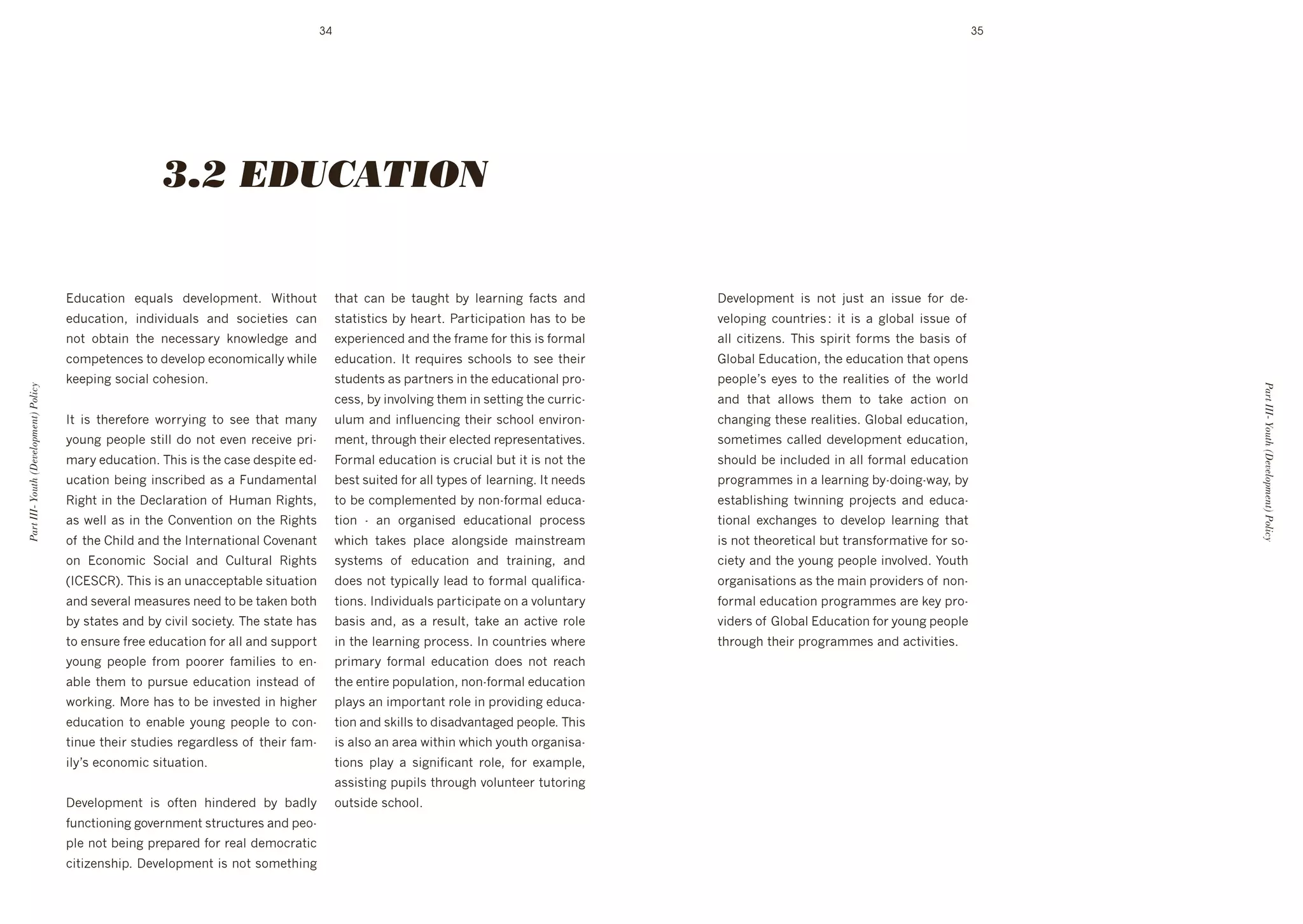 34                                                                                                              35




                                                         3.2 EDUCATION


                                       !"/34$#%(' +M/4:0' "+@+:%16+($T' W#$*%/$'             $*4$' 34(' ]+' $4/8*$' ]>' :+4&(#(8' ,43$0' 4("'       D+@+:%16+($' #0' (%$' A/0$' 4(' #00/+' ,%&' "+d
                                       +"/34$#%(9' #("#@#"/4:0' 4("' 0%3#+$#+0' 34('         0$4$#0$#30']>'*+4&$T'24&$#3#14$#%('*40'$%']+'          @+:%1#(8' 3%/($&#+0'O' #$' #0' 4' 8:%]4:' #00/+' %, '
                                       (%$' %]$4#(' $*+' (+3+004&>' k(%N:+"8+' 4("'          +L1+&#+(3+"'4("'$*+',&46+',%&'$*#0'#0',%&64:'          4::' 3#$#p+(0T' ;*#0' 01#&#$' ,%&60' $*+' ]40#0' %, '
                                       3%61+$+(3+0'$%'"+@+:%1'+3%(%6#34::>'N*#:+'            +"/34$#%(T'J$'&+M/#&+0'03*%%:0'$%'0++'$*+#&'           .:%]4:'!"/34$#%(9'$*+'+"/34$#%('$*4$'%1+(0'
                                       k++1#(8'0%3#4:'3%*+0#%(T'                             0$/"+($0'40'14&$(+&0'#('$*+'+"/34$#%(4:'1&%d           1+%1:+g0'+>+0'$%'$*+'&+4:#$#+0'%, '$*+'N%&:"'
Part III- Youth (Development) Policy




                                                                                                                                                                                                             Part III- Youth (Development) Policy
                                                                                             3+009']>'#(@%:@#(8'$*+6'#('0+$$#(8'$*+'3/&d         4("' $*4$' 4::%N0' $*+6' $%' $4k+' 43$#%(' %('
                                       J$' #0' $*+&+,%&+' N%&&>#(8' $%' 0++' $*4$' 64(>'     /:/6'4("'#(,:/+(3#(8'$*+#&'03*%%:'+(@#&%(d             3*4(8#(8'$*+0+'&+4:#$#+0T'.:%]4:'+"/34$#%(9'
                                       >%/(8'1+%1:+'0$#::'"%'(%$'+@+('&+3+#@+'1&#d           6+($9'$*&%/8*'$*+#&'+:+3$+"'&+1&+0+($4$#@+0T           0%6+$#6+0'34::+"'"+@+:%16+($'+"/34$#%(9'
                                       64&>'+"/34$#%(T';*#0'#0'$*+'340+'"+01#$+'+"d          =%&64:'+"/34$#%('#0'3&/3#4:']/$'#$'#0'(%$'$*+'         0*%/:"']+'#(3:/"+"'#('4::',%&64:'+"/34$#%('
                                       /34$#%(']+#(8'#(03&#]+"'40'4'=/("46+($4:'             ]+0$'0/#$+"',%&'4::'$>1+0'%, ':+4&(#(8T'J$'(++"0'      1&%8&466+0'#('4':+4&(#(8']>d"%#(8dN4>9']>'
                                       X#8*$'#('$*+'D+3:4&4$#%('%, '7/64('X#8*$09'           $%']+'3%61:+6+($+"']>'(%(d,%&64:'+"/34d                +0$4]:#0*#(8' $N#((#(8' 1&%A+3$0' 4("' +"/34d
                                       40'N+::'40'#('$*+')%(@+($#%('%('$*+'X#8*$0'           $#%(' d' 4(' %&84(#0+"' +"/34$#%(4:' 1&%3+00'          $#%(4:' +L3*4(8+0' $%' "+@+:%1' :+4&(#(8' $*4$'
                                       %, '$*+')*#:"'4("'$*+'J($+&(4$#%(4:')%@+(4($'         N*#3*' $4k+0' 1:43+' 4:%(80#"+' 64#(0$&+46'            #0'(%$'$*+%&+$#34:']/$'$&4(0,%&64$#@+',%&'0%d
                                       %(' !3%(%6#3' C%3#4:' 4("' )/:$/&4:' X#8*$0'          0>0$+60' %, ' +"/34$#%(' 4("' $&4#(#(89' 4("'          3#+$>'4("'$*+'>%/(8'1+%1:+'#(@%:@+"T'F%/$*'
                                       UJ)!C)XVT';*#0'#0'4('/(433+1$4]:+'0#$/4$#%('          "%+0'(%$'$>1#34::>':+4"'$%',%&64:'M/4:#,#34d           %&84(#04$#%(0'40'$*+'64#('1&%@#"+&0'%, '(%(d
                                       4("'0+@+&4:'6+40/&+0'(++"'$%']+'$4k+(']%$*'           $#%(0T'J("#@#"/4:0'14&$#3#14$+'%('4'@%:/($4&>'         ,%&64:'+"/34$#%('1&%8&466+0'4&+'k+>'1&%d
                                       ]>'0$4$+0'4("']>'3#@#:'0%3#+$>T';*+'0$4$+'*40'        ]40#0' 4("9' 40' 4' &+0/:$9' $4k+' 4(' 43$#@+' &%:+'   @#"+&0'%, '.:%]4:'!"/34$#%(',%&'>%/(8'1+%1:+'
                                       $%'+(0/&+',&++'+"/34$#%(',%&'4::'4("'0/11%&$'         #('$*+':+4&(#(8'1&%3+00T'J('3%/($&#+0'N*+&+'           $*&%/8*'$*+#&'1&%8&466+0'4("'43$#@#$#+0T
                                       >%/(8' 1+%1:+' ,&%6' 1%%&+&' ,46#:#+0' $%' +(d        1@&>' ,%&64:' +"/34$#%(' "%+0' (%$' &+43*'
                                       4]:+'$*+6'$%'1/&0/+'+"/34$#%('#(0$+4"'%, '            $*+'+($#&+'1%1/:4$#%(9'(%(d,%&64:'+"/34$#%('
                                       N%&k#(8T'%&+'*40'$%']+'#(@+0$+"'#('*#8*+&'           1:4>0'4('#61%&$4($'&%:+'#('1&%@#"#(8'+"/34d
                                       +"/34$#%(' $%' +(4]:+' >%/(8' 1+%1:+' $%' 3%(d        $#%('4("'0k#::0'$%'"#04"@4($48+"'1+%1:+T';*#0'
                                       $#(/+'$*+#&'0$/"#+0'&+84&":+00'%, '$*+#&',46d         #0'4:0%'4('4&+4'N#$*#('N*#3*'>%/$*'%&84(#04d
                                       #:>g0'+3%(%6#3'0#$/4$#%(T'                            $#%(0' 1:4>' 4' 0#8(#,#34($' &%:+9' ,%&' +L461:+9'
                                                                                             400#0$#(8'1/1#:0'$*&%/8*'@%:/($++&'$/$%&#(8'
                                       D+@+:%16+($' #0' %,$+(' *#("+&+"' ]>' ]4":>'          %/$0#"+'03*%%:T'
                                       ,/(3$#%(#(8'8%@+&(6+($'0$&/3$/&+0'4("'1+%d
                                       1:+'(%$']+#(8'1&+14&+"',%&'&+4:'"+6%3&4$#3'
                                       3#$#p+(0*#1T'D+@+:%16+($'#0'(%$'0%6+$*#(8'
 