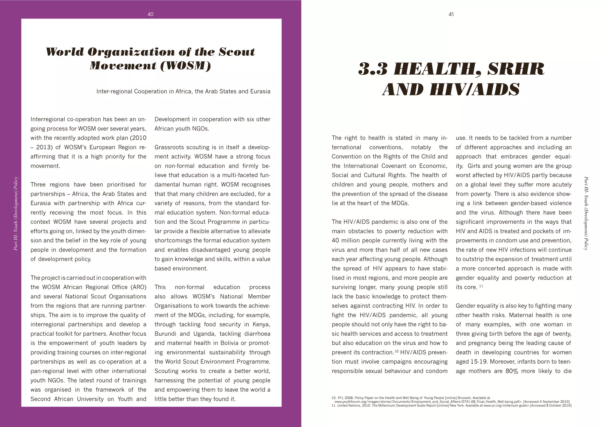40                                                                                                                                 41




                                             World Organization of the Scout
                                                   Movement (WOSM)                                                                                                  3.3 HEALTH, SRHR
                                                                    J($+&d&+8#%(4:')%%1+&4$#%('#('B,ŝ'$*+'B&4]'C$4$+0'4("'!/&40#4                                  AND HIV/AIDS
                                       J($+&&+8#%(4:'3%d%1+&4$#%('*40']++('4('%(d               D+@+:%16+($'#('3%%1+&4$#%('N#$*'0#L'%$*+&'
                                       8%#(8'1&%3+00',%&'WYC'%@+&'0+@+&4:'>+4&09'              B,"('>%/$*'P.Y0T
                                       N#$*'$*+'&+3+($:>'4"%1$+"'N%&k'1:4('UHIGI'                                                                   ;*+' *$' $%' *+4:$*' #0' 0$4$+"' #(' 64(>' #(d                              /0+T'J$'(++"0'$%']+'$43k:+"',&%6'4'(/6]+&'
                                       -' HIGQV' %, ' WYCg0' !/&%1+4(' X+8#%(' &+d             .&400&%%$0'03%/$#(8'#0'#('#$0+:, '4'"+@+:%1d        $+&(4$#%(4:'           3%(@+($#%(09'              (%$4]:>'         $*+'        %, ' "#,,+&+($' 411&%43*+0' 4("' #(3:/"#(8' 4('
                                       4,,#&6#(8' $*4$' #$' #0' 4' *#8*' 1&#%&#$>' ,%&' $*+'    6+($' 43$#@#$>T' WYC' *4@+' 4' 0$&%(8' ,%3/0'      )%(@+($#%('%('$*+'X#8*$0'%, '$*+')*#:"'4("'                                    411&%43*' $*4$' +6]&43+0' 8+("+&' +M/4:d
                                       6%@+6+($T                                                %(' (%(d,%&64:' +"/34$#%(' 4("' ,#&6:>' ]+d         $*+' J($+&(4$#%(4:' )%@+(4($' %(' !3%(%6#39'                                   #$>T''.#&:0'4("'>%/(8'N%6+('4&+'$*+'8&%/1'
                                                                                                :#+@+'$*4$'+"/34$#%('#0'4'6/:$#d,43+$+"',/(d        C%3#4:' 4("' )/:$/&4:' X#8*$0T' ;*+' *+4:$*' %, '                              N%&0$'4,,+3$+"']>'7J<^BJDC'14&$:>']+34/0+'
Part III- Youth (Development) Policy




                                                                                                                                                                                                                                                                                                               Part III- Youth (Development) Policy
                                       ;*&++' &+8#%(0' *4@+' ]++(' 1&#%&#$#0+"' ,%&'            "46+($4:' */64(' *$T' WYC' &+3%8(#0+0'          3*#:"&+(' 4("' >%/(8' 1+%1:+9' 6%$*+&0' 4("'                                   %(' 4' 8:%]4:' :+@+:' $*+>' 0/,,+&' 6%&+' 43/$+:>'
                                       14&$(+&0*#10'-'B,ŝ'$*+'B&4]'C$4$+0'4("'              $*4$'$*4$'64(>'3*#:"&+('4&+'+L3:/"+"9',%&'4'        $*+'1&+@+($#%('%, '$*+'01&+4"'%, '$*+'"#0+40+'                                 ,&%6'1%@+&$>T';*+&+'#0'4:0%'+@#"+(3+'0*%Nd
                                       !/&40#4' N#$*' 14&$(+&0*#1' N#$*' B,"' 3/&d           @4&#+$>' %, ' &+40%(09' ,&%6' $*+' 0$4("4&"' ,%&d   :#+'4$'$*+'*+4&$'%, '$*+'D.0T'                                                #(8' 4' :#(k' ]+$N++(' 8+("+&d]40+"' @#%:+(3+'
                                       &+($:>' &+3+#@#(8' $*+' 6%0$' ,%3/0T' J(' $*#0'          64:'+"/34$#%('0>0$+6T'P%(d,%&64:'+"/34d                                                                                            4("' $*+' @#&/0T' B:$*%/8*' $*+&+' *4@+' ]++('
                                       3%($+L$' WYC' *4@+' 0+@+&4:' 1&%A+3$0' 4("'             $#%('4("'$*+'C3%/$'2&%8&466+'#('14&$#3/d            ;*+'7J<^BJDC'14("+6#3'#0'4:0%'%(+'%, '$*+'                                     0#8(#,#34($'#61&%@+6+($0'#('$*+'N4>0'$*4$'
                                       +,,%&$0'8%#(8'%(9':#(k+"']>'$*+'>%/$*'"#6+(d             :4&'1&%@#"+'4',:+L#]:+'4:$+&(4$#@+'$%'4::+@#4$+'    64#(' %]0$43:+0' $%' 1%@+&$>' &+"/3$#%(' N#$*'                                 7J<'4("'BJDC'#0'$&+4$+"'4("'1%3k+$0'%, '#6d
                                       0#%('4("'$*+']+:#+, '#('$*+'k+>'&%:+'%, '>%/(8'          0*%&$3%6#(80'$*+',%&64:'+"/34$#%('0>0$+6'           _I'6#::#%('1+%1:+'3/&&+($:>':#@#(8'N#$*'$*+'                                   1&%@+6+($0'#('3%("%6'/0+'4("'1&+@+($#%(9'
                                       1+%1:+' #(' "+@+:%16+($' 4("' $*+' ,%&64$#%('            4("' +(4]:+0' "#04"@4($48+"' >%/(8' 1+%1:+'         @#&/0'4("'6%&+'$*4('*4:, '%, '4::'(+N'340+0'                                   $*+'&4$+'%, '(+N'7J<'#(,+3$#%(0'N#::'3%($#(/+'
                                       %, '"+@+:%16+($'1%:#3>T                                  $%'84#('k(%N:+"8+'4("'0k#::09'N#$*#('4'@4:/+'       +43*'>+4&'4,,+3$#(8'>%/(8'1+%1:+T'B:$*%/8*'                                    $%'%/$0$'$*+'+L14(0#%('%, '$&+4$6+($'/($#:'
                                                                                                ]40+"'+(@#&%(6+($T'                                 $*+' 01&+4"' %, ' 7J<' 411+4&0' $%' *4@+' 0$4]#d                               4' 6%&+' 3%(3+&$+"' 411&%43*' #0' 64"+' N#$*'
                                       ;*+'1&%A+3$'#0'34&&#+"'%/$'#('3%%1+&4$#%('N#$*'                                                              :#0+"'#('6%0$'&+8#%(09'4("'6%&+'1+%1:+'4&+'                                    8+("+&' +M/4:#$>' 4("' 1%@+&$>' &+"/3$#%(' 4$'
                                       $*+' WYC' B,"(' X+8#%(4:' Y,,#3+' UBXYV'             ;*#0'   (%(d,%&64:'     +"/34$#%('      1&%3+00'    0/&@#@#(8' :%(8+&9' 64(>' >%/(8' 1+%1:+' 0$#::'                                #$0'3%&+T'GG
                                       4("' 0+@+&4:' P4$#%(4:' C3%/$' Y&84(#04$#%(0'            4:0%' 4::%N0' WYCg0' P4$#%(4:' +6]+&'             :43k'$*+']40#3'k(%N:+"8+'$%'1&%$+3$'$*+6d
                                       ,&%6'$*+'&+8#%(0'$*4$'4&+'&/((#(8'14&$(+&d               Y&84(#04$#%(0'$%'N%&k'$%N4&"0'$*+'43*#+@+d          0+:@+0'484#(0$'3%($&43$#(8'7J<T'J('%&"+&'$%'                                   .+("+&'+M/4:#$>'#0'4:0%'k+>'$%',#8*$#(8'64(>'
                                       0*#10T';*+'4#6'#0'$%'#61&%@+'$*+'M/4:#$>'%, '            6+($'%, '$*+'D.09'#(3:/"#(89',%&'+L461:+9'         ,#8*$' $*+' 7J<^BJDC' 14("+6#39' 4::' >%/(8'                                   %$*+&' *+4:$*'  k0T' 4$+&(4:' *+4:$*' #0' %(+'
                                       #($+&&+8#%(4:' 14&$(+&0*#10' 4("' "+@+:%1' 4'            $*&%/8*' $43k:#(8' ,%%"' 0+3/&#$>' #(' ?+(>49'      1+%1:+'0*%/:"'(%$'%(:>'*4@+'$*+'*$'$%']4d                                   %, ' 64(>' +L461:+09' N#$*' %(+' N%64(' #('
                                       1&43$#34:'$%%:k#$',%&'14&$(+&0T'B(%$*+&',%3/0'           K/&/("#' 4("' e84("49' $43k:#(8' "#4&&*%+4'         0#3'*+4:$*'0+&@#3+0'4("'433+00'$%'$&+4$6+($'                                   $*&++'8#@#(8']#&$*']+,%&+'$*+'48+'%, '$N+($>9'
                                       #0' $*+' +61%N+&6+($' %, ' >%/$*' :+4"+&0' ]>'           4("'64$+&(4:'*+4:$*'#('K%:#@#4'%&'1&%6%$d           ]/$'4:0%'+"/34$#%('%('$*+'@#&/0'4("'*%N'$%'                                    4("'1&+8(4(3>']+#(8'$*+':+4"#(8'34/0+'%, '
                                       1&%@#"#(8'$&4#(#(8'3%/&0+0'%('#($+&d&+8#%(4:'            #(8' +(@#&%(6+($4:' 0/0$4#(4]#:#$>' $*&%/8*'        1&+@+($'#$0'3%($&43$#%(TGI'7J<^BJDC'1&+@+(d                                    "+4$*' #(' "+@+:%1#(8' 3%/($&#+0' ,%&' N%6+('
                                       14&$(+&0*#10' 40' N+::' 40' 3%d%1+&4$#%(' 4$' 4'         $*+'W%&:"'C3%/$'!(@#&%(6+($'2&%8&466+T'             $#%(' 6/0$' #(@%:@+' 34614#8(0' +(3%/&48#(8'                                   48+"'G`dGRT'%&+%@+&9'#(,4($0']%&('$%'$++(d
                                       14(d&+8#%(4:' :+@+:' N#$*' %$*+&' #($+&(4$#%(4:'         C3%/$#(8' N%&k0' $%' 3&+4$+' 4' ]+$$+&' N%&:"9'     &+01%(0#]:+'0+L/4:']+*4@#%/&'4("'3%("%6'                                       48+' 6%$*+&0' 4&+' SIj' 6%&+' :#k+:>' $%' "#+'
                                       >%/$*'P.Y0T';*+':4$+0$'&%/("'%, '$&4#(#(80'              *4&(+00#(8' $*+' 1%$+($#4:' %, ' >%/(8' 1+%1:+'
                                       N40' %&84(#0+"' #(' $*+' ,&46+N%&k' %, ' $*+'            4("'+61%N+&#(8'$*+6'$%':+4@+'$*+'N%&:"'4'
                                       C+3%("' B,"(' e(#@+&0#$>' %(' F%/$*' 4("'             :#$$:+']+$$+&'$*4('$*+>',%/("'#$T                   GIT'F=59'HIIST'2%:#3>'241+&'%('$*+'7+4:$*'4("'W+::'K+#(8'%, 'F%/(8'2+%1:+'h%(:#(+i'K&/00+:0T'B@4#:4]:+'4$'
                                                                                                                                                    ' NNNT>%/$*,%&/6T%&8^#648+0^0$%&#+0^D%3/6+($0^!61:%>6+($q4("qC%3#4:qB,,4#&0^Ic_GdISq=#(4:q7+4:$*qW+::d]+#(8T1",sT'hB33+00+"'_'C+1$+6]+&'HIGIi
                                                                                                                                                    GGT'e(#$+"'P4$#%(09'HIGIT';*+'#::+((#/6'D+@+:%16+($'.%4:0'X+1%&$'h%(:#(+i'P+N'F%&kT'B@4#:4]:+'4$'NNNT/(T%&8^6#::+(#/6'8%4:0s'hB33+00+"'S'Y3$%]+&'HIGIi'
                                                                                                                                                                                                                                                                                                           '
 