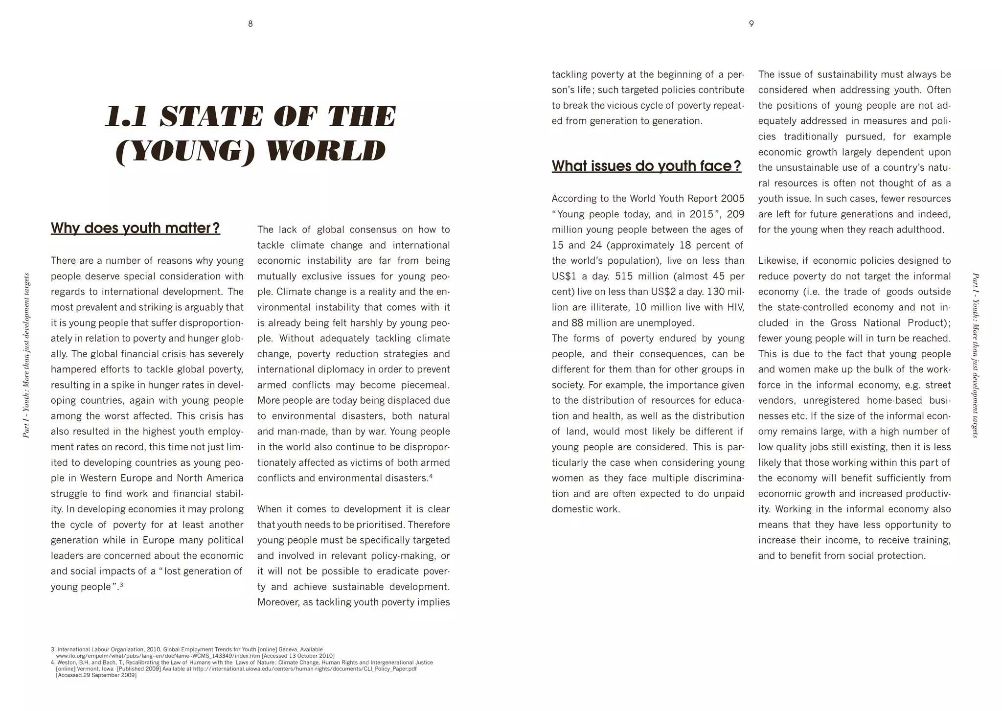 8                                                                                                                                    9




                                                                                                                                                                                                              $43k:#(8'1%@+&$>'4$'$*+']+8#((#(8'%, '4'1+&d                 ;*+'#00/+'%, '0/0$4#(4]#:#$>'6/0$'4:N4>0']+'
                                                                                                                                                                                                              0%(g0':#,+'f'0/3*'$4&8+$+"'1%:#3#+0'3%($&#]/$+'              3%(0#"+&+"' N*+(' 4""&+00#(8' >%/$*T' Y,$+('


                                                                          1.1 STATE OF THE
                                                                                                                                                                                                              $%']&+4k'$*+'@#3#%/0'3>3:+'%, '1%@+&$>'&+1+4$d               $*+'1%0#$#%(0'%, '>%/(8'1+%1:+'4&+'(%$'4"d
                                                                                                                                                                                                              +"',&%6'8+(+&4$#%('$%'8+(+&4$#%(T'                           +M/4$+:>'4""&+00+"'#('6+40/&+0'4("'1%:#d
                                                                                                                                                                                                              '                                                            3#+0' $&4"#$#%(4::>' 1/&0/+"9' ,%&' +L461:+'

                                                                           (YOUNG) WORLD                                                                                                                      What issues do youth face ?
                                                                                                                                                                                                                                                                           +3%(%6#3' 8&%N$*' :4&8+:>' "+1+("+($' /1%('
                                                                                                                                                                                                                                                                           $*+'/(0/0$4#(4]:+'/0+'%, '4'3%/($&>g0'(4$/d
                                                                                                                                                                                                                                                                           &4:' &+0%/&3+0' #0' %,$+(' (%$' $*%/8*$' %, ' 40' 4'
                                                                                                                                                                                                              B33%&"#(8'$%'$*+'W%&:"'F%/$*'X+1%&$'HII`'                    >%/$*'#00/+T'J('0/3*'340+09',+N+&'&+0%/&3+0'
                                                                                                                                                                                                              m'F%/(8' 1+%1:+' $%"4>9' 4("' #(' HIG`'n9' HIR'              4&+':+,$',%&',/$/&+'8+(+&4$#%(0'4("'#("++"9'
                                                      Why does youth matter ?                                                         ;*+' :43k' %, ' 8:%]4:' 3%(0+(0/0' %(' *%N' $%'                         6#::#%('>%/(8'1+%1:+']+$N++('$*+'48+0'%, '                   ,%&'$*+'>%/(8'N*+('$*+>'&+43*'4"/:$*%%"T'
                                                                                                                                      $43k:+' 3:#64$+' 3*4(8+' 4("' #($+&(4$#%(4:'                            G`' 4("' H_' U411&%L#64$+:>' GS' 1+&3+($' %, '
                                                      ;*+&+'4&+'4'(/6]+&'%, '&+40%(0'N*>'>%/(8'                                       +3%(%6#3' #(0$4]#:#$>' 4&+' ,4&' ,&%6' ]+#(8'                           $*+' N%&:"g0' 1%1/:4$#%(V9' :#@+' %(' :+00' $*4('            E#k+N#0+9'#, '+3%(%6#3'1%:#3#+0'"+0#8(+"'$%'
                                                      1+%1:+' "+0+&@+' 01+3#4:' 3%(0#"+&4$#%(' N#$*'                                  6/$/4::>' +L3:/0#@+' #00/+0' ,%&' >%/(8' 1+%d                           eCoG' 4' "4>T' `G`' 6#::#%(' U4:6%0$' _`' 1+&'               &+"/3+' 1%@+&$>' "%' (%$' $4&8+$' $*+' #(,%&64:'
Part I - Youth : More than just development targets




                                                                                                                                                                                                                                                                                                                                  Part I - Youth : More than just development targets
                                                      &+84&"0'$%'#($+&(4$#%(4:'"+@+:%16+($T';*+'                                      1:+T'):#64$+'3*4(8+'#0'4'&+4:#$>'4("'$*+'+(d                            3+($V':#@+'%(':+00'$*4('eCoH'4'"4>T'GQI'6#:d                 +3%(%6>' U#T+T' $*+' $&4"+' %, ' 8%%"0' %/$0#"+'
                                                      6%0$'1&+@4:+($'4("'0$&#k#(8'#0'4&8/4]:>'$*4$'                                   @#&%(6+($4:' #(0$4]#:#$>' $*4$' 3%6+0' N#$*' #$'                        :#%(' 4&+' #::#$+&4$+9' GI' 6#::#%(' :#@+' N#$*' 7J<9'       $*+' 0$4$+d3%($&%::+"' +3%(%6>' 4("' (%$' #(d
                                                      #$'#0'>%/(8'1+%1:+'$*4$'0/,,+&'"#01&%1%&$#%(d                                   #0'4:&+4">']+#(8',+:$'*4&0*:>']>'>%/(8'1+%d                             4("'SS'6#::#%('4&+'/(+61:%>+"T                               3:/"+"' #(' $*+' .&%00' P4$#%(4:' 2&%"/3$V'f'
                                                      4$+:>'#('&+:4$#%('$%'1%@+&$>'4("'*/(8+&'8:%]d                                   1:+T' W#$*%/$' 4"+M/4$+:>' $43k:#(8' 3:#64$+'                           ;*+' ,%&60' %, ' 1%@+&$>' +("/&+"' ]>' >%/(8'                ,+N+&'>%/(8'1+%1:+'N#::'#('$/&(']+'&+43*+"T'
                                                      4::>T';*+'8:%]4:',#(4(3#4:'3 #0'*40'0+@+&+:>'                                 3*4(8+9' 1%@+&$>' &+"/3$#%(' 0$&4$+8#+0' 4("'                           1+%1:+9' 4("' $*+#&' 3%(0+M/+(3+09' 34(' ]+'                 ;*#0' #0' "/+' $%' $*+' ,43$' $*4$' >%/(8' 1+%1:+'
                                                      *461+&+"'+,,%&$0'$%'$43k:+'8:%]4:'1%@+&$>9'                                     #($+&(4$#%(4:'"#1:%643>'#('%&"+&'$%'1&+@+($'                            "#,,+&+($',%&'$*+6'$*4(',%&'%$*+&'8&%/10'#('                 4("'N%6+('64k+'/1'$*+']/:k'%, '$*+'N%&kd
                                                      &+0/:$#(8'#('4'01#k+'#('*/(8+&'&4$+0'#('"+@+:d                                  4&6+"' 3%(,:#3$0' 64>' ]+3%6+' 1#+3+6+4:T'                              0%3#+$>T'=%&'+L461:+9'$*+'#61%&$4(3+'8#@+('                  ,%&3+' #(' $*+' #(,%&64:' +3%(%6>9' +T8T' 0$&++$'
                                                      %1#(8' 3%/($&#+09' 484#(' N#$*' >%/(8' 1+%1:+'                                  %&+'1+%1:+'4&+'$%"4>']+#(8'"#01:43+"'"/+'                              $%'$*+'"#0$&#]/$#%('%, '&+0%/&3+0',%&'+"/34d                 @+("%&09' /(&+8#0$+&+"' *%6+d]40+"' ]/0#d
                                                      46%(8' $*+' N%&0$' 4,,+3$+"T' ;*#0' 3 #0' *40'                                $%' +(@#&%(6+($4:' "#040$+&09' ]%$*' (4$/&4:'                           $#%('4("'*+4:$*9'40'N+::'40'$*+'"#0$&#]/$#%('                (+00+0'+$3T'J, '$*+'0#p+'%, '$*+'#(,%&64:'+3%(d
                                                      4:0%'&+0/:$+"'#('$*+'*#8*+0$'>%/$*'+61:%>d                                      4("'64(d64"+9'$*4(']>'N4&T'F%/(8'1+%1:+'                                %, ' :4("9' N%/:"' 6%0$' :#k+:>' ]+' "#,,+&+($' #, '         %6>'&+64#(0':4&8+9'N#$*'4'*#8*'(/6]+&'%, '
                                                      6+($'&4$+0'%('&+3%&"9'$*#0'$#6+'(%$'A/0$':#6d                                   #('$*+'N%&:"'4:0%'3%($#(/+'$%']+'"#01&%1%&d                             >%/(8' 1+%1:+' 4&+' 3%(0#"+&+"T' ;*#0' #0' 14&d              :%N'M/4:#$>'A%]0'0$#::'+L#0$#(89'$*+('#$'#0':+00'
                                                      #$+"'$%'"+@+:%1#(8'3%/($&#+0'40'>%/(8'1+%d                                      $#%(4$+:>'4,,+3$+"'40'@#3$#60'%, ']%$*'4&6+"'                           $#3/:4&:>'$*+'340+'N*+('3%(0#"+&#(8'>%/(8'                   :#k+:>'$*4$'$*%0+'N%&k#(8'N#$*#('$*#0'14&$'%, '
                                                      1:+'#('W+0$+&('!/&%1+'4("'P%&$*'B6+"'                                        3%(,:#3$0'4("'+(@#&%(6+($4:'"#040$+&0T_                                 N%6+(' 40' $*+>' ,43+' 6/:$#1:+' "#03#(4d                 $*+' +3%(%6>' N#::' ]+(+,#$' 0/,,#3#+($:>' ,&%6'
                                                      0$&/88:+' $%' ,#("' N%&k' 4("' ,#(4(3#4:' 0$4]#:d                                                                                                       $#%(' 4("' 4&+' %,$+(' +L1+3$+"' $%' "%' /(14#"'             +3%(%6#3'8&%N$*'4("'#(3&+40+"'1&%"/3$#@d
                                                      #$>T'J('"+@+:%1#(8'+3%(%6#+0'#$'64>'1&%:%(8'                                    W*+(' #$' 3%6+0' $%' "+@+:%16+($' #$' #0' 3:+4&'                        "%6+0$#3'N%&kT                                               #$>T' W%&k#(8' #(' $*+' #(,%&64:' +3%(%6>' 4:0%'
                                                      $*+' 3>3:+' %, ' 1%@+&$>' ,%&' 4$' :+40$' 4(%$*+&'                              $*4$'>%/$*'(++"0'$%']+'1&#%&#$#0+"T';*+&+,%&+'                                                                                       6+4(0' $*4$' $*+>' *4@+' :+00' %11%&$/(#$>' $%'
                                                      8+(+&4$#%(' N*#:+' #(' !/&%1+' 64(>' 1%:#$#34:'                                 >%/(8'1+%1:+'6/0$']+'01+3#,#34::>'$4&8+$+"'                                                                                          #(3&+40+' $*+#&' #(3%6+9' $%' &+3+#@+' $&4#(#(89'
                                                      :+4"+&0'4&+'3%(3+&(+"'4]%/$'$*+'+3%(%6#3'                                       4("' #(@%:@+"' #(' &+:+@4($' 1%:#3>d64k#(89' %&'                                                                                     4("'$%']+(+,#$',&%6'0%3#4:'1&%$+3$#%(T
                                                      4("'0%3#4:'#6143$0'%, '4'm':%0$'8+(+&4$#%('%, '                                 #$' N#::' (%$' ]+' 1%00#]:+' $%' +&4"#34$+' 1%@+&d
                                                      >%/(8'1+%1:+'nTQ                                                                $>' 4("' 43*#+@+' 0/0$4#(4]:+' "+@+:%16+($T'
                                                                                                                                      %&+%@+&9'40'$43k:#(8'>%/$*'1%@+&$>'#61:#+0'



                                                      QT'J($+&(4$#%(4:'E4]%/&'Y&84(#p4$#%(9'HIGIT'.:%]4:'!61:%>6+($';&+("0',%&'F%/$*'h%(:#(+i'.+(+@4T'B@4#:4]:+'
                                                      ' NNNT#:%T%&8^+61+:6^N*4$^1/]0^:4(8dd+(^"%3P46+ddW)CqG_QQ_R^#("+LT*$6'hB33+00+"'GQ'Y3$%]+&'HIGIi
                                                      _T'W+0$%(9'KT7T'4("'K43*9';T9'X+34:#]&4$#(8'$*+'E4N'%, '7/64(0'N#$*'$*+''E4N0'%, 'P4$/&+'O'):#64$+')*4(8+9'7/64('X#8*$0'4("'J($+&8+(+&4$#%(4:'5/0$#3+
                                                      ' h%(:#(+i'<+&6%($9'J%N4''h2/]:#0*+"'HIIRi'B@4#:4]:+'4$'*$$1'O^^#($+&(4$#%(4:T/#%N4T+"/^3+($+&0^*/64(d*$0^"%3/6+($0^)EJq2%:#3>q241+&T1", '
                                                      ' hB33+00+"'HR'C+1$+6]+&'HIIRi
 