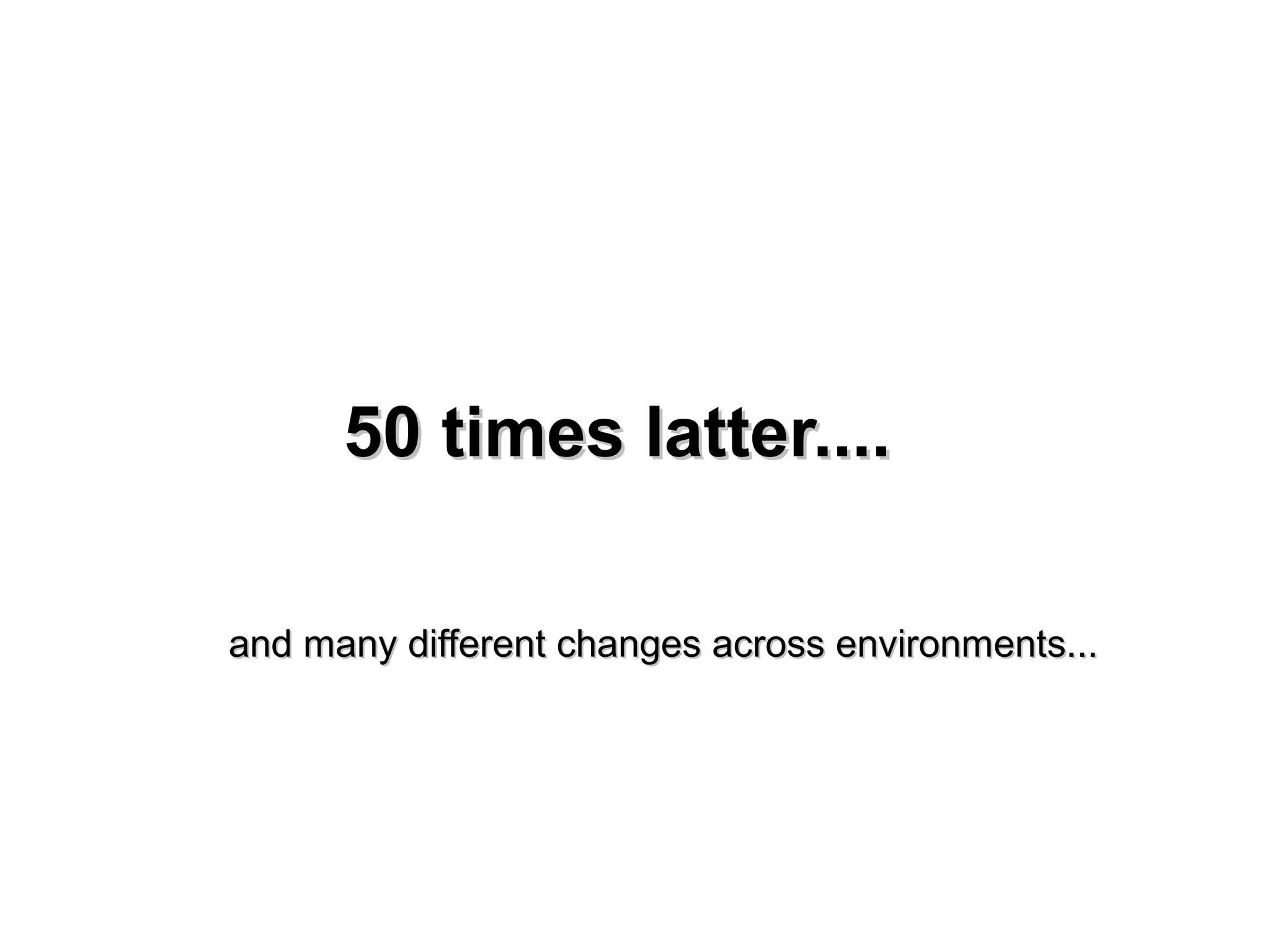 5500 ttiimmeess llaatttteerr........ 
aanndd mmaannyy ddiiffffeerreenntt cchhaannggeess aaccrroossss eennvviirroonnmmeennttss...... 
 