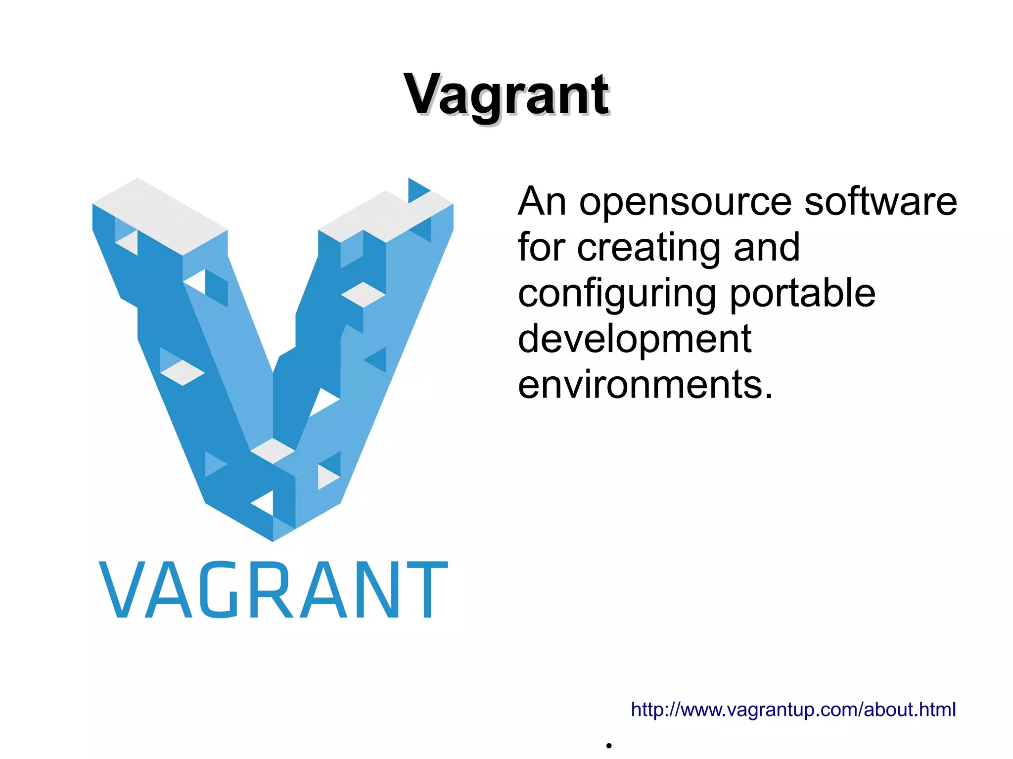 VVaaggrraanntt 
An opensource software 
for creating and 
configuring portable 
development 
environments. 
http://www.vagrantup.com/about.html 
● 
 