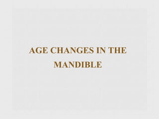 AGE CHANGES IN THE
MANDIBLE
 