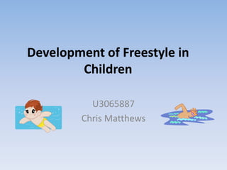 Development of Freestyle in
        Children

           U3065887
         Chris Matthews
 