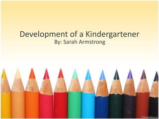 Development of a Kindergartener
By: Sarah Armstrong

 