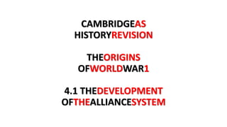 CAMBRIDGEAS
HISTORYREVISION
THEORIGINS
OFWORLDWAR1
4.1 THEDEVELOPMENT
OFTHEALLIANCESYSTEM
 