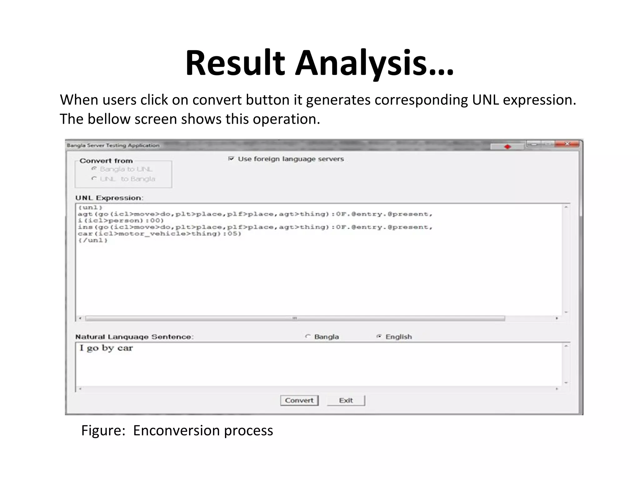 Result Analysis… 
When users click on convert button it generates corresponding UNL expression. 
The bellow screen shows this operation. 
Figure: Enconversion process 
 