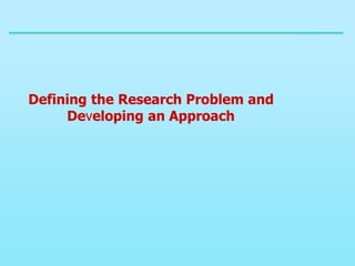Defining the Research Problem and
Developing an Approach
 