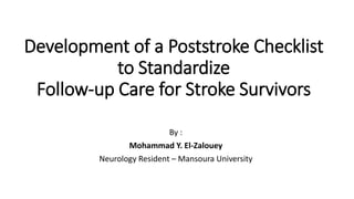 Development of a Poststroke Checklist
to Standardize
Follow-up Care for Stroke Survivors
By :
Mohammad Y. El-Zalouey
Neurology Resident – Mansoura University
 