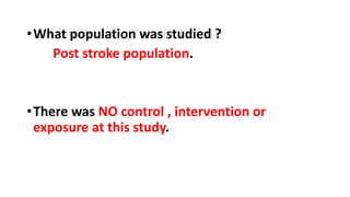 •What population was studied ?
Post stroke population.
•There was NO control , intervention or
exposure at this study.
 