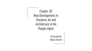 Chapter 10:
New Developments in
literature, Art and
Architecture in the
Punjab region
Presented by:
Bhanu Sharma
 