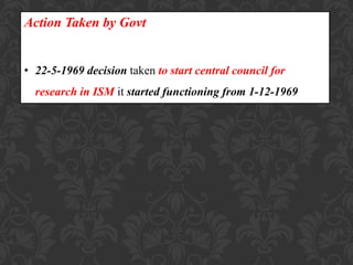 Action Taken by Govt
• 22-5-1969 decision taken to start central council for
research in ISM it started functioning from 1-12-1969
 