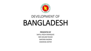 DEVELOPMENT OF
BANGLADESH
PRESENTED BY
SAIFUL REZA SIDDIQUEE
MD GOLAM FAHAD
NAYEMA NASRIN
SHAHEDA AKTER
 