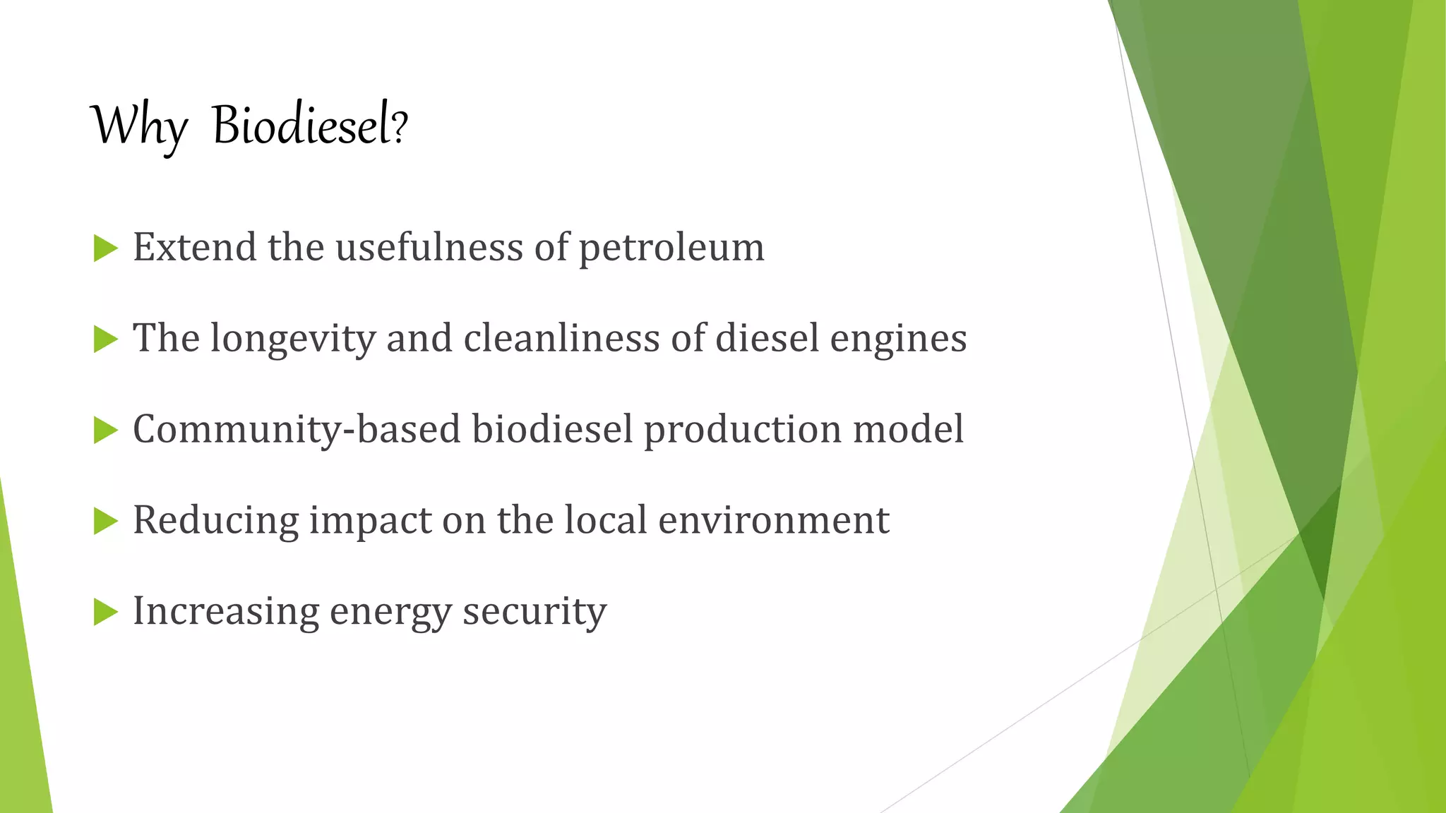 Why Biodiesel?
 Extend the usefulness of petroleum
 The longevity and cleanliness of diesel engines
 Community-based biodiesel production model
 Reducing impact on the local environment
 Increasing energy security
 