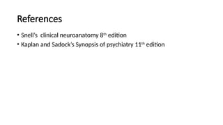 References
• Snell’s clinical neuroanatomy 8th
edition
• Kaplan and Sadock’s Synopsis of psychiatry 11th
edition
 