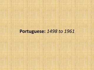 Portuguese: 1498 to 1961
 