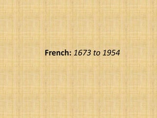 French: 1673 to 1954
 