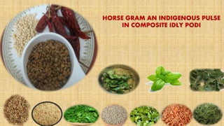 HORSE GRAM AN INDIGENOUS PULSE
IN COMPOSITE IDLY PODI
 