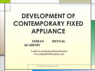 DEVELOPMENT OF
CONTEMPORARY FIXED
APPLIANCE
INDIAN
ACADEMY

DENTAL

Leader in continuing dental education
www.indiandentalacademy.com

www.indiandentalacademy.com

 