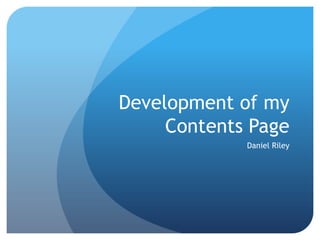 Development of my Contents Page Daniel Riley 