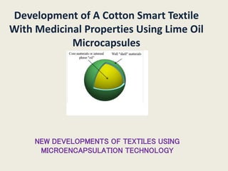 Development of A Cotton Smart Textile
With Medicinal Properties Using Lime Oil
Microcapsules
NEW DEVELOPMENTS OF TEXTILES USING
MICROENCAPSULATION TECHNOLOGY
 