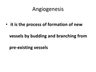 Angiogenesis
• it is the process of formation of new
vessels by budding and branching from
pre-existing vessels
 