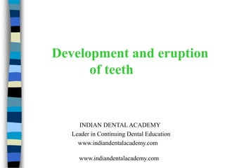 Development and eruption
      of teeth


     INDIAN DENTAL ACADEMY
   Leader in Continuing Dental Education
     www.indiandentalacademy.com

     www.indiandentalacademy.com
 